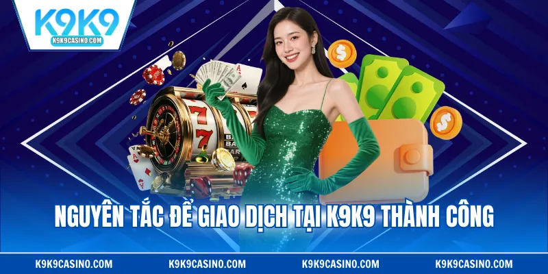 Nguyên tắc để giao dịch tại K9K9 thành công